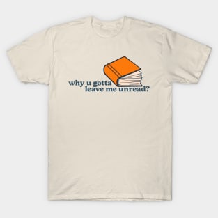 Why u gotta leave me unread? T-Shirt